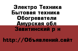 Электро-Техника Бытовая техника - Обогреватели. Амурская обл.,Завитинский р-н